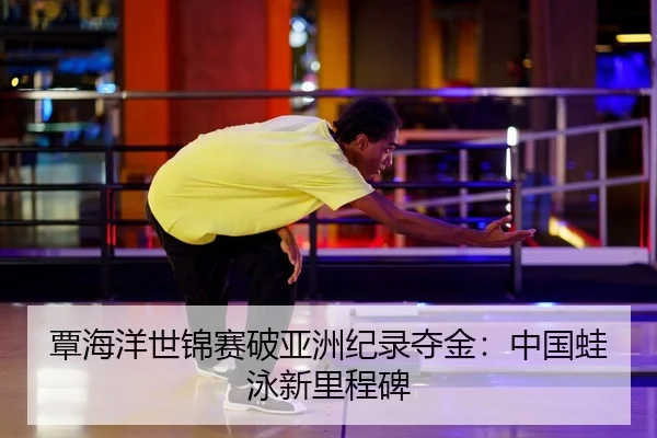 覃海洋世锦赛破亚洲纪录夺金：中国蛙泳新里程碑